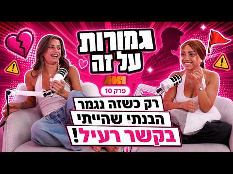 גמורות על זה #10 | "רק כשזה נגמר הבנתי שהייתי בקשר רעיל!"